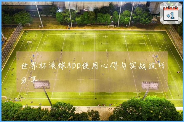 世界杯滚球App使用心得与实战技巧分享