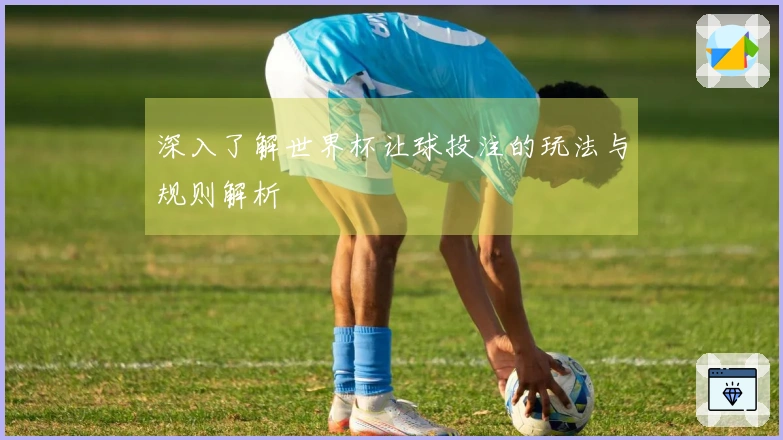 深入了解世界杯让球投注的玩法与规则解析