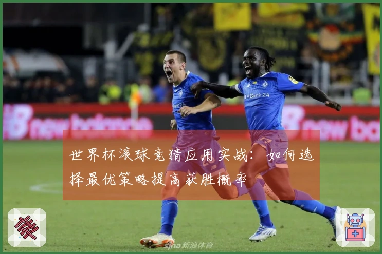 世界杯滚球竞猜应用实战：如何选择最优策略提高获胜概率