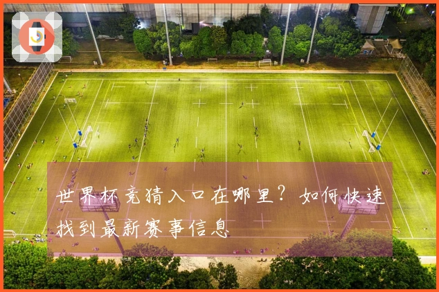 世界杯竞猜入口在哪里？如何快速找到最新赛事信息